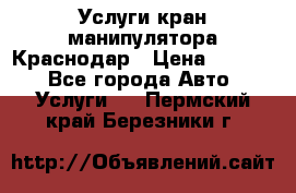 Услуги кран манипулятора Краснодар › Цена ­ 1 000 - Все города Авто » Услуги   . Пермский край,Березники г.